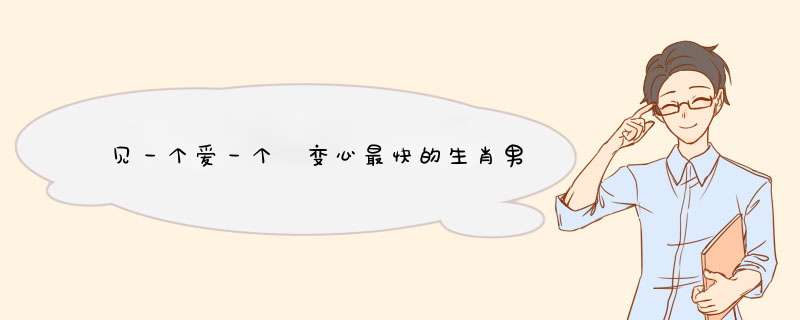 见一个爱一个 变心最快的生肖男